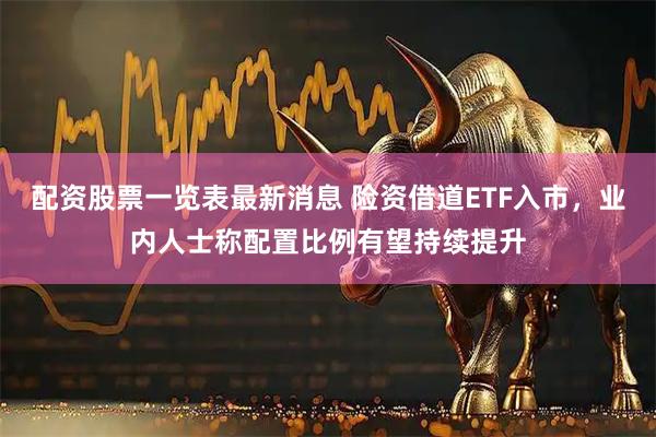 配资股票一览表最新消息 险资借道ETF入市，业内人士称配置比例有望持续提升