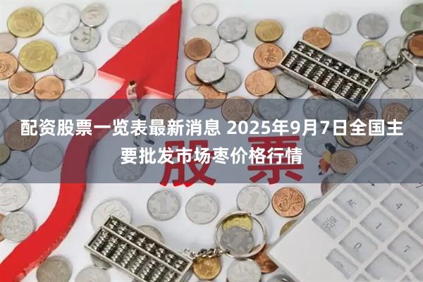 配资股票一览表最新消息 2025年9月7日全国主要批发市场枣价格行情